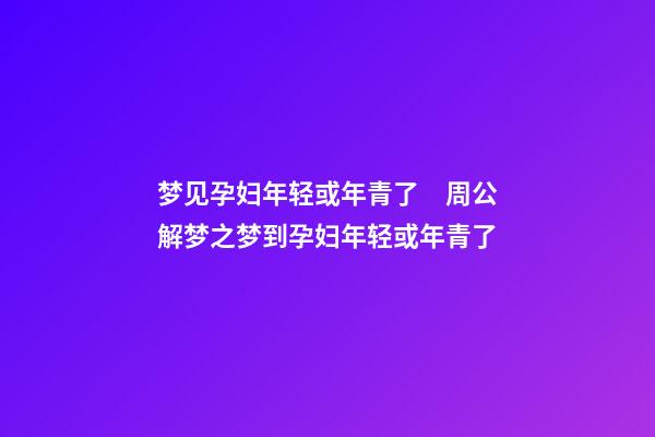 梦见孕妇年轻或年青了　周公解梦之梦到孕妇年轻或年青了